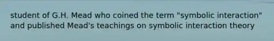 student of G.H. Mead who coined the term "symbolic interaction" and published Mead's teachings on symbolic interaction theory