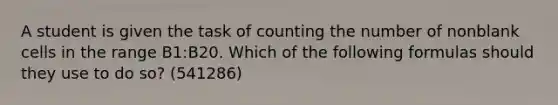 A student is given the task of counting the number of nonblank cells in the range B1:B20. Which of the following formulas should they use to do so? (541286)