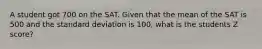 A student got 700 on the SAT. Given that the mean of the SAT is 500 and the standard deviation is 100, what is the students Z score?