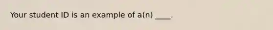 Your student ID is an example of a(n) ____.