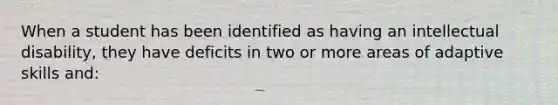 When a student has been identified as having an intellectual disability, they have deficits in two or more areas of adaptive skills and: