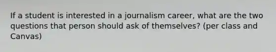 If a student is interested in a journalism career, what are the two questions that person should ask of themselves? (per class and Canvas)