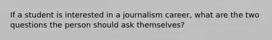 If a student is interested in a journalism career, what are the two questions the person should ask themselves?