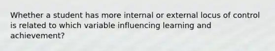 Whether a student has more internal or external locus of control is related to which variable influencing learning and achievement?