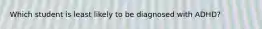 Which student is least likely to be diagnosed with ADHD?