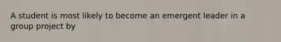 A student is most likely to become an emergent leader in a group project by