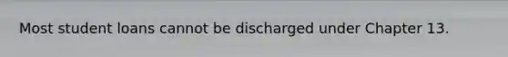 Most student loans cannot be discharged under Chapter 13.