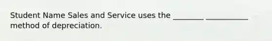 Student Name Sales and Service uses the ________ ___________ method of depreciation.