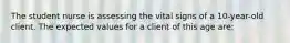 The student nurse is assessing the vital signs of a 10-year-old client. The expected values for a client of this age are: