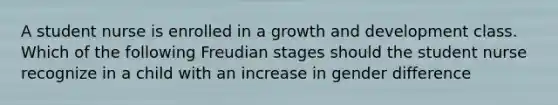 A student nurse is enrolled in a growth and development class. Which of the following Freudian stages should the student nurse recognize in a child with an increase in gender difference