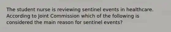 The student nurse is reviewing sentinel events in healthcare. According to Joint Commission which of the following is considered the main reason for sentinel events?