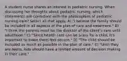 A student nurse shares an interest in pediatric nursing. When discussing her thoughts about pediatric nursing, which statements are consistent with the philosophies of pediatric nursing care? Select all that apply. A) "I believe the family should be included in all aspects of the plan of care and treatment." B) "I think the parents must be the director of the client's care until adulthood." C) "Since health care can be scary for a child, it's important to make them feel secure." D) "The child should be included as much as possible in the plan of care." E) "Until they are teens, kids should have a limited amount of decision making in their care."