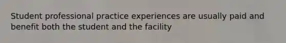 Student professional practice experiences are usually paid and benefit both the student and the facility