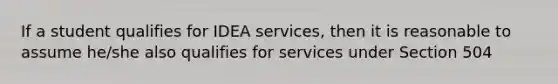 If a student qualifies for IDEA services, then it is reasonable to assume he/she also qualifies for services under Section 504