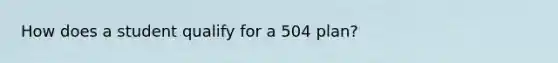 How does a student qualify for a 504 plan?