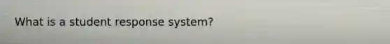 What is a student response system?