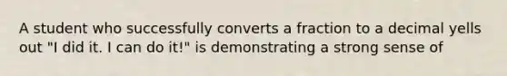 A student who successfully converts a fraction to a decimal yells out "I did it. I can do it!" is demonstrating a strong sense of