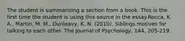 The student is summarizing a section from a book. This is the first time the student is using this source in the essay.Rocca, K. A., Martin, M. M., Dunleavy, K. N. (2010). Siblings motives for talking to each other. The Journal of Psychology, 144, 205-219.