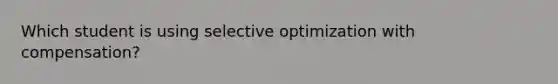 Which student is using selective optimization with compensation?