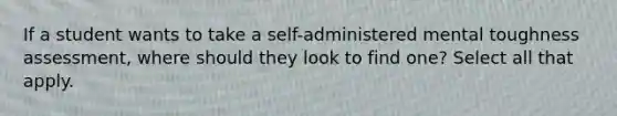 If a student wants to take a self-administered mental toughness assessment, where should they look to find one? Select all that apply.