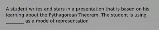 A student writes and stars in a presentation that is based on his learning about the Pythagorean Theorem. The student is using ________ as a mode of representation