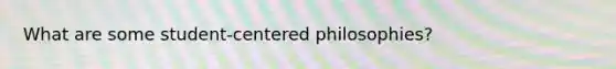 What are some student-centered philosophies?