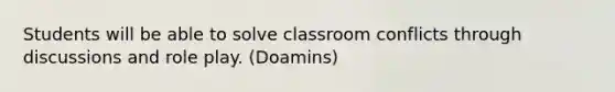 Students will be able to solve classroom conflicts through discussions and role play. (Doamins)