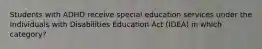 Students with ADHD receive special education services under the Individuals with Disabilities Education Act (IDEA) in which category?