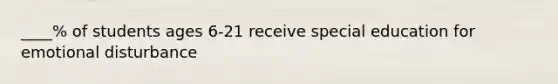 ____% of students ages 6-21 receive special education for emotional disturbance