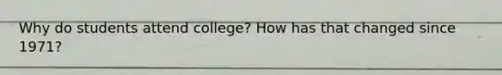 Why do students attend college? How has that changed since 1971?