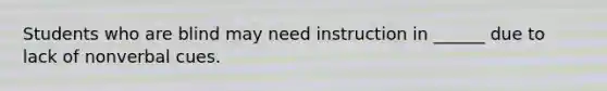 Students who are blind may need instruction in ______ due to lack of nonverbal cues.