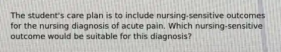 The student's care plan is to include nursing-sensitive outcomes for the nursing diagnosis of acute pain. Which nursing-sensitive outcome would be suitable for this diagnosis?