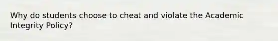 Why do students choose to cheat and violate the Academic Integrity Policy?