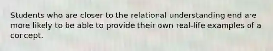 Students who are closer to the relational understanding end are more likely to be able to provide their own real-life examples of a concept.