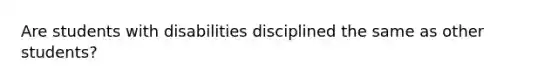 Are students with disabilities disciplined the same as other students?