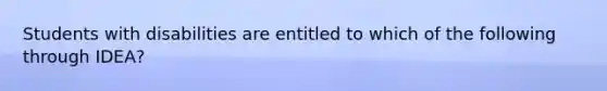 Students with disabilities are entitled to which of the following through IDEA?