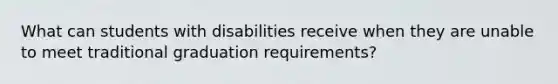 What can students with disabilities receive when they are unable to meet traditional graduation requirements?