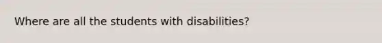 Where are all the students with disabilities?