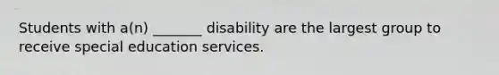 Students with a(n) _______ disability are the largest group to receive special education services.