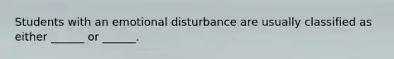 Students with an emotional disturbance are usually classified as either ______ or ______.