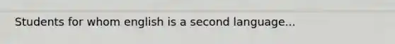 Students for whom english is a second language...