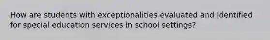 How are students with exceptionalities evaluated and identified for special education services in school settings?