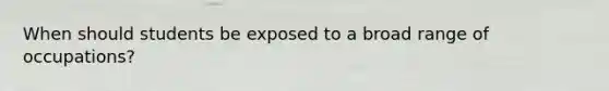 When should students be exposed to a broad range of occupations?