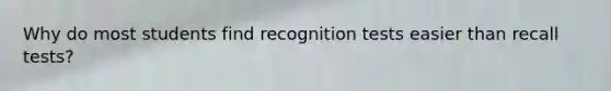 Why do most students find recognition tests easier than recall tests?