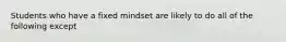 Students who have a fixed mindset are likely to do all of the following except