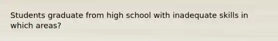 Students graduate from high school with inadequate skills in which areas?