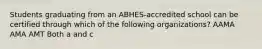 Students graduating from an ABHES-accredited school can be certified through which of the following organizations? AAMA AMA AMT Both a and c