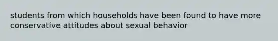 students from which households have been found to have more conservative attitudes about sexual behavior