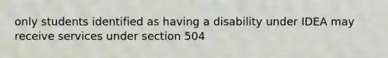 only students identified as having a disability under IDEA may receive services under section 504