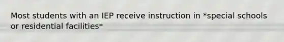 Most students with an IEP receive instruction in *special schools or residential facilities*